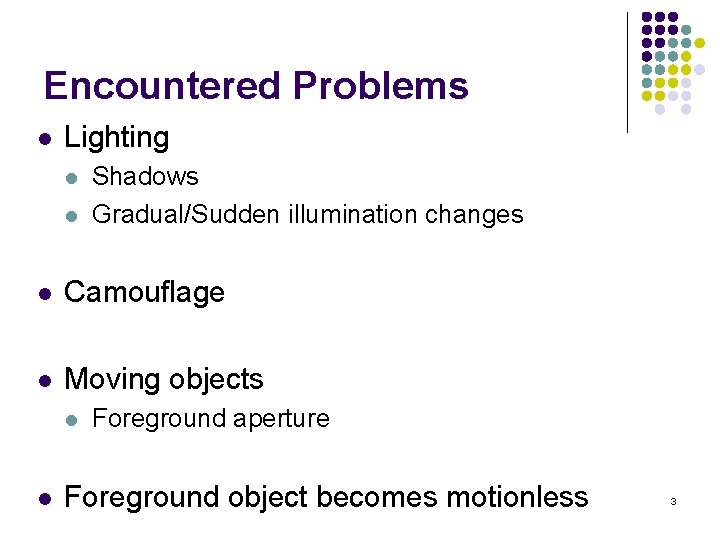 Encountered Problems l Lighting l l Shadows Gradual/Sudden illumination changes l Camouflage l Moving
