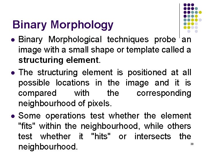 Binary Morphology l l l Binary Morphological techniques probe an image with a small
