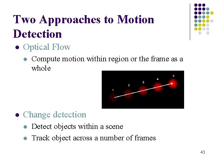 Two Approaches to Motion Detection l Optical Flow l l Compute motion within region