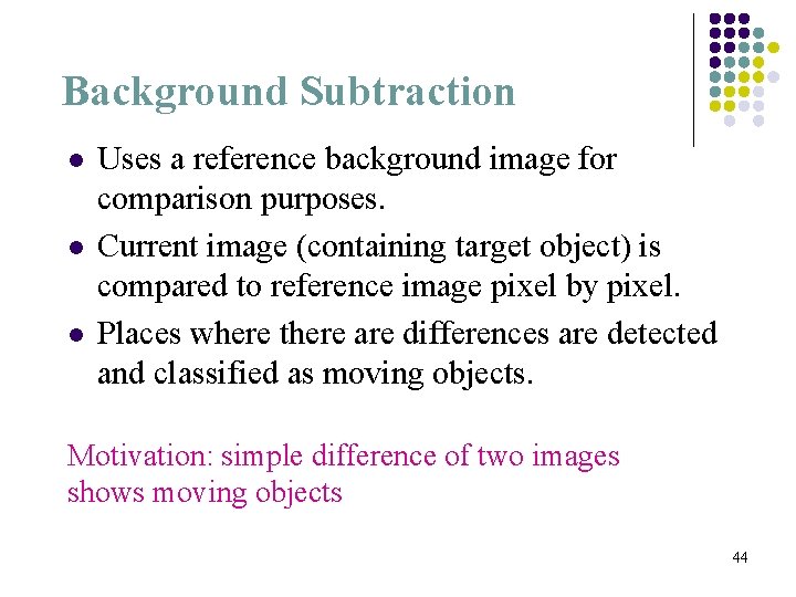 Background Subtraction l l l Uses a reference background image for comparison purposes. Current