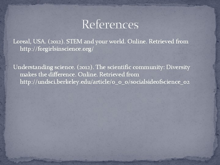 References Loreal, USA. (2012). STEM and your world. Online. Retrieved from http: //forgirlsinscience. org/
