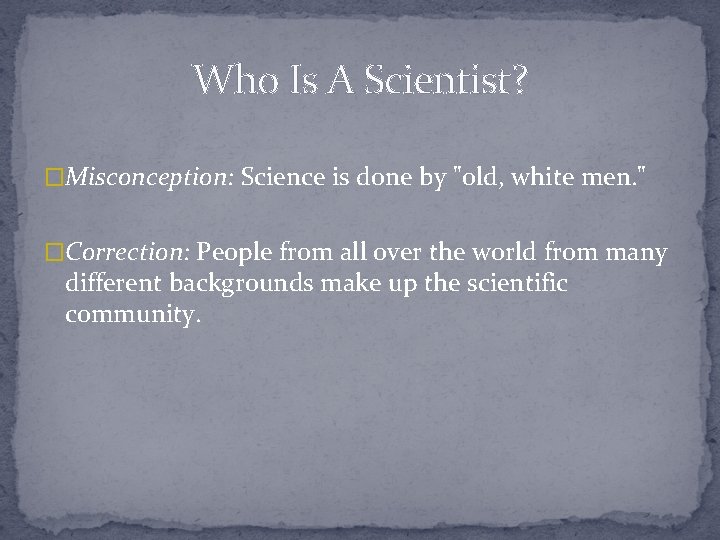 Who Is A Scientist? �Misconception: Science is done by "old, white men. " �Correction: