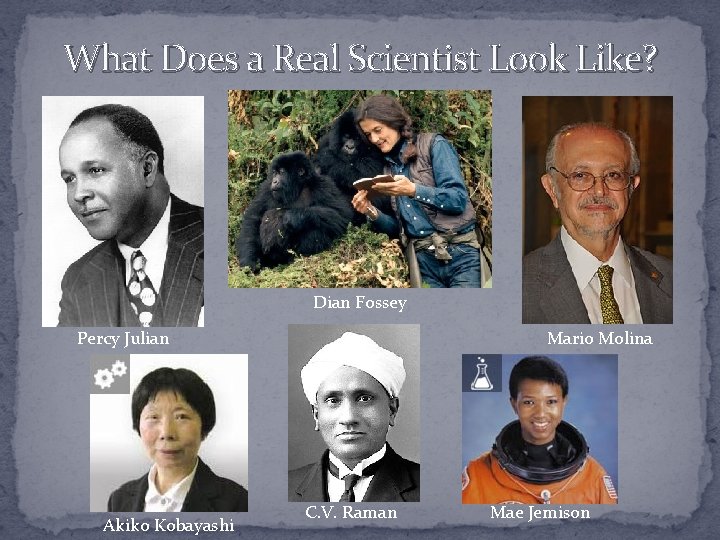 What Does a Real Scientist Look Like? Dian Fossey Percy Julian Akiko Kobayashi Mario