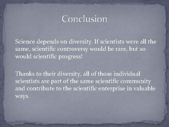 Conclusion Science depends on diversity. If scientists were all the same, scientific controversy would