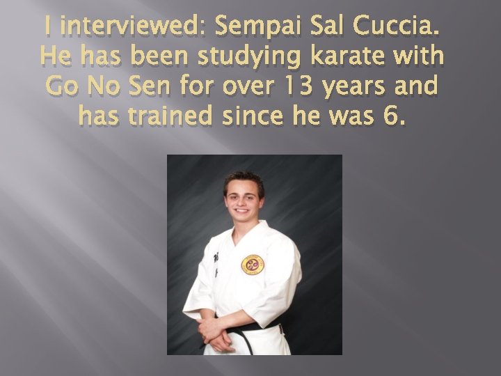 I interviewed: Sempai Sal Cuccia. He has been studying karate with Go No Sen