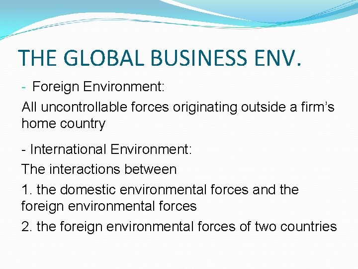 THE GLOBAL BUSINESS ENV. - Foreign Environment: All uncontrollable forces originating outside a firm’s