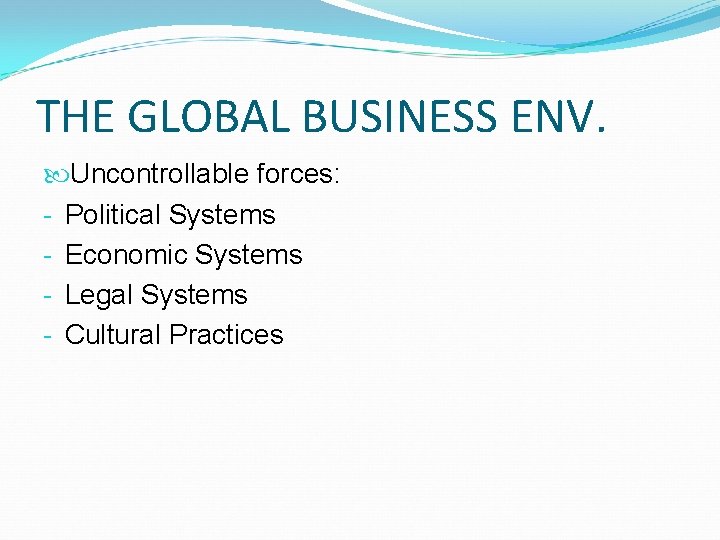 THE GLOBAL BUSINESS ENV. Uncontrollable forces: - Political Systems - Economic Systems - Legal