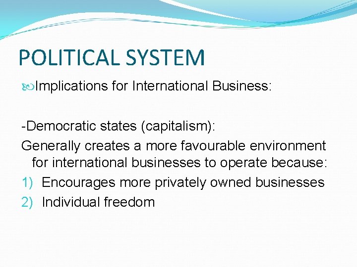 POLITICAL SYSTEM Implications for International Business: -Democratic states (capitalism): Generally creates a more favourable