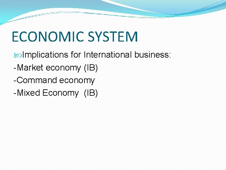 ECONOMIC SYSTEM Implications for International business: -Market economy (IB) -Command economy -Mixed Economy (IB)