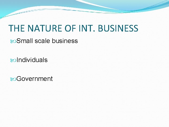 THE NATURE OF INT. BUSINESS Small scale business Individuals Government 