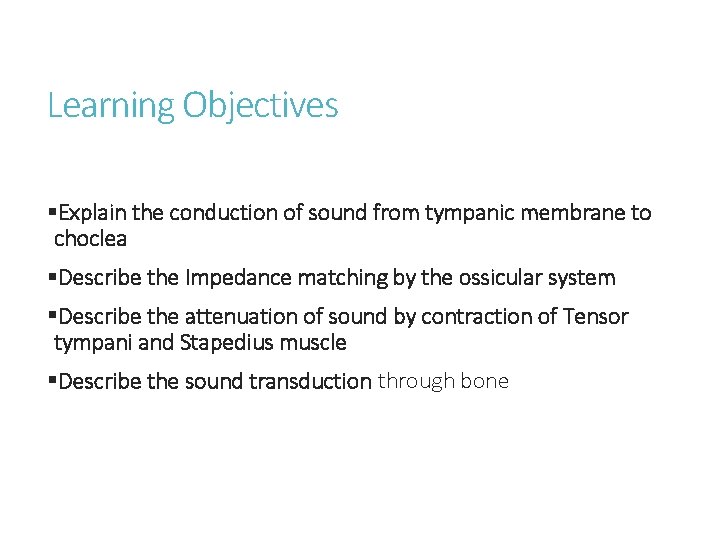 Learning Objectives §Explain the conduction of sound from tympanic membrane to choclea §Describe the
