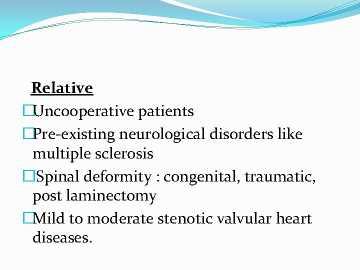 Relative �Uncooperative patients �Pre-existing neurological disorders like multiple sclerosis �Spinal deformity : congenital, traumatic,