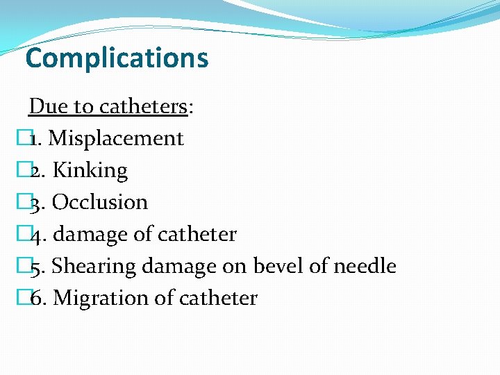 Complications Due to catheters: � 1. Misplacement � 2. Kinking � 3. Occlusion �