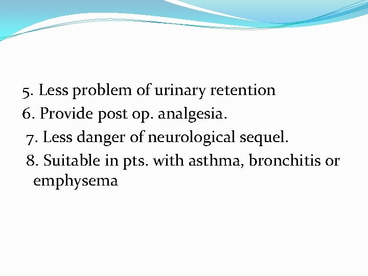 5. Less problem of urinary retention 6. Provide post op. analgesia. 7. Less danger