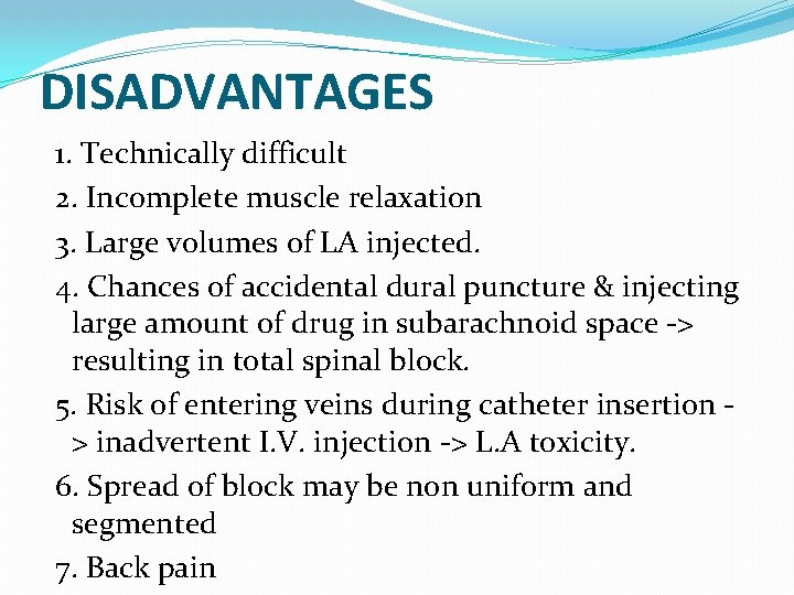 DISADVANTAGES 1. Technically difficult 2. Incomplete muscle relaxation 3. Large volumes of LA injected.
