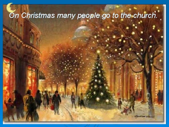 On Christmas many people go to the church. 