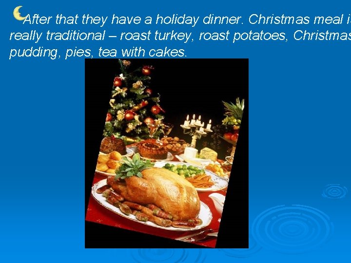 After that they have a holiday dinner. Christmas meal is really traditional – roast