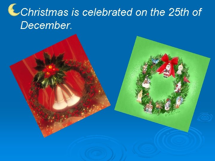 Christmas is celebrated on the 25 th of December. 