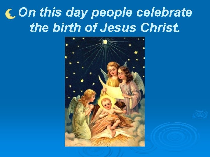 On this day people celebrate the birth of Jesus Christ. 