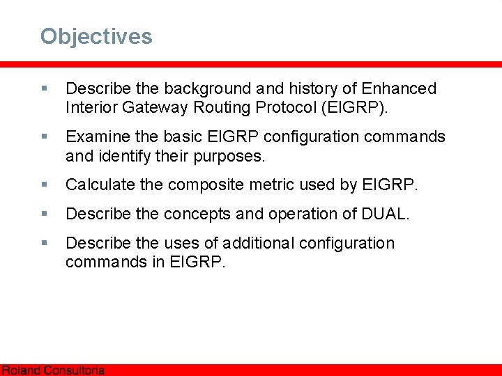 Objectives § Describe the background and history of Enhanced Interior Gateway Routing Protocol (EIGRP).