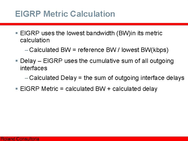 EIGRP Metric Calculation § EIGRP uses the lowest bandwidth (BW)in its metric calculation –