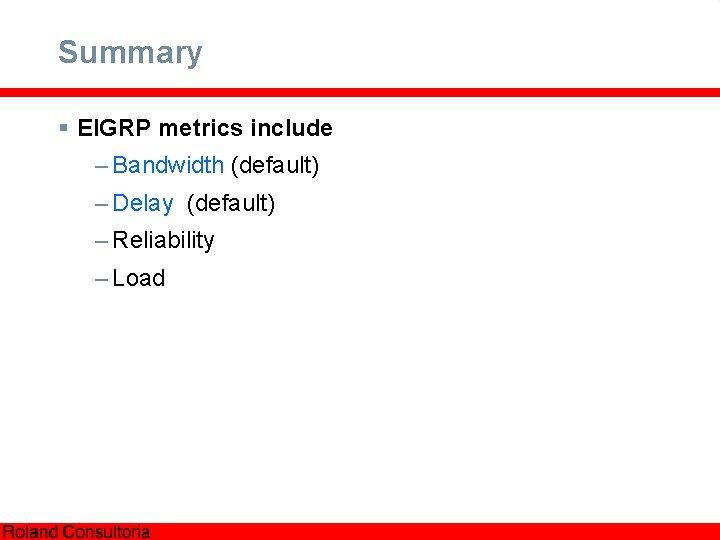 Summary § EIGRP metrics include – Bandwidth (default) – Delay (default) – Reliability –