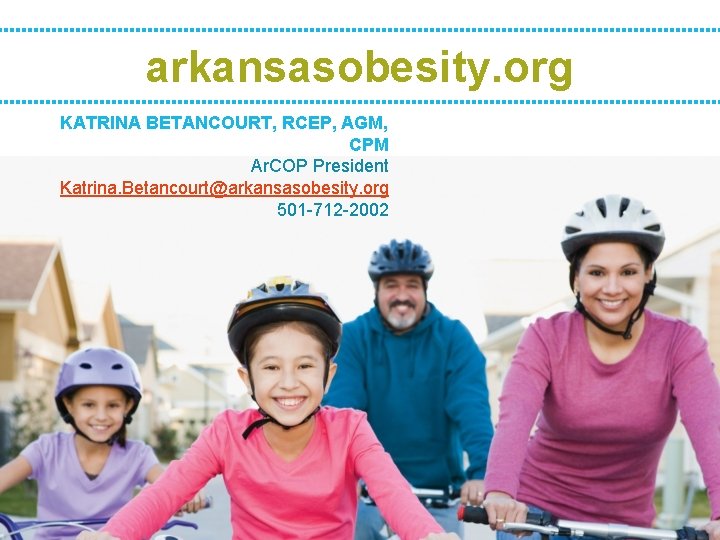 arkansasobesity. org KATRINA BETANCOURT, RCEP, AGM, CPM Ar. COP President Katrina. Betancourt@arkansasobesity. org 501