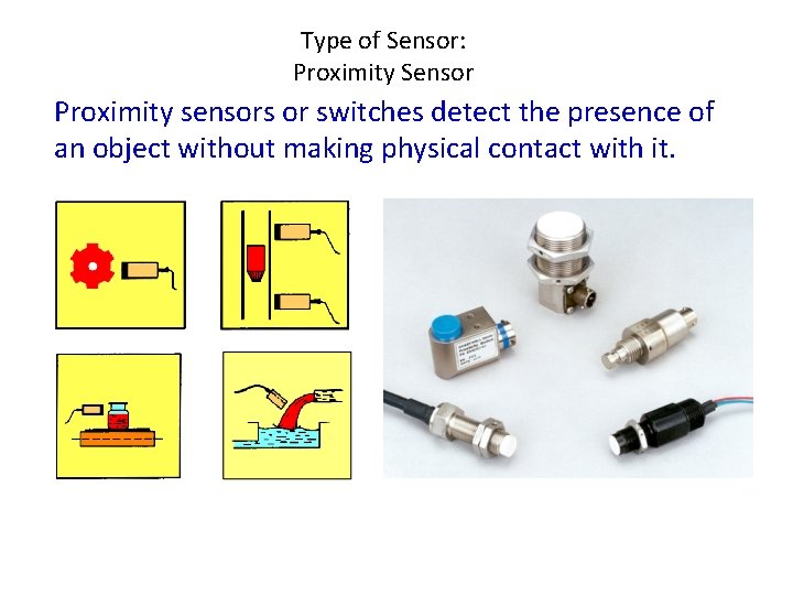 Type of Sensor: Proximity Sensor Proximity sensors or switches detect the presence of an