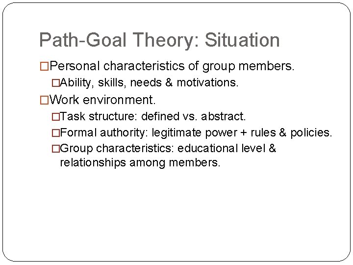 Path-Goal Theory: Situation �Personal characteristics of group members. �Ability, skills, needs & motivations. �Work