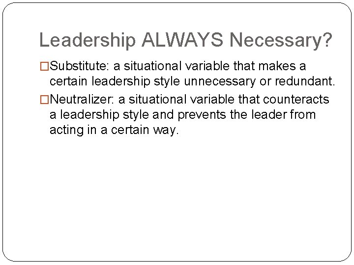 Leadership ALWAYS Necessary? �Substitute: a situational variable that makes a certain leadership style unnecessary