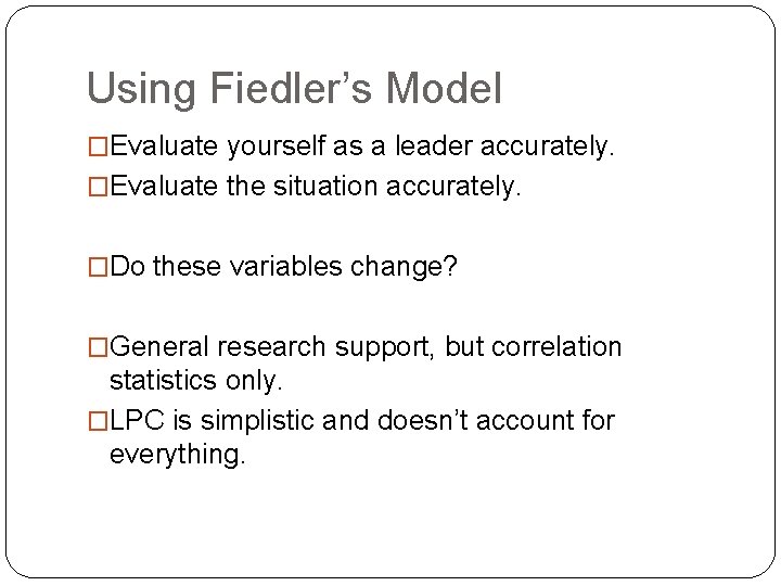 Using Fiedler’s Model �Evaluate yourself as a leader accurately. �Evaluate the situation accurately. �Do