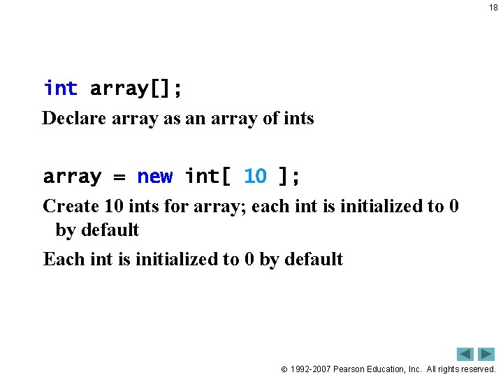18 int array[]; Declare array as an array of ints array = new int[