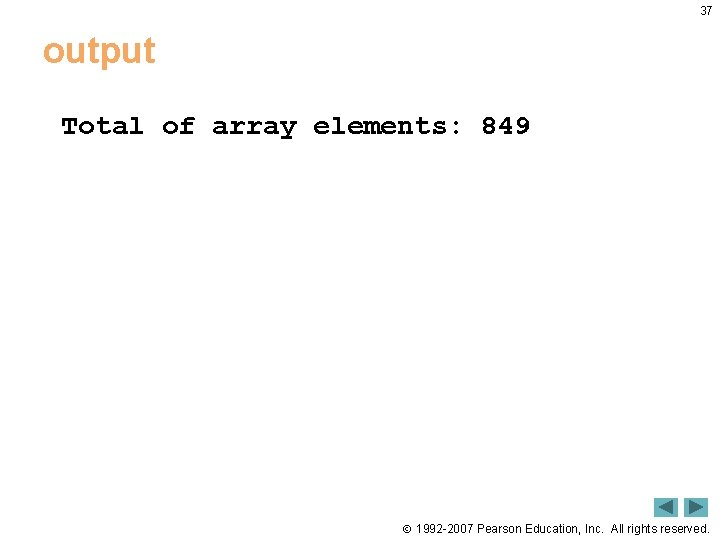 37 output Total of array elements: 849 1992 -2007 Pearson Education, Inc. All rights 37 output Total of array elements: 849 1992 -2007 Pearson Education, Inc. All rights