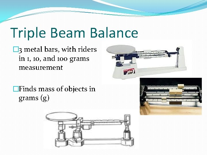 Triple Beam Balance � 3 metal bars, with riders in 1, 10, and 100