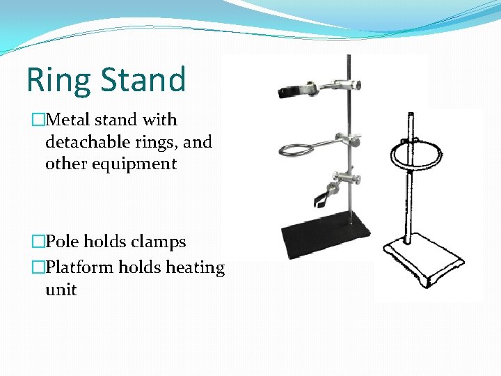 Ring Stand �Metal stand with detachable rings, and other equipment �Pole holds clamps �Platform