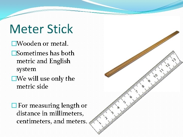 Meter Stick �Wooden or metal. �Sometimes has both metric and English system �We will