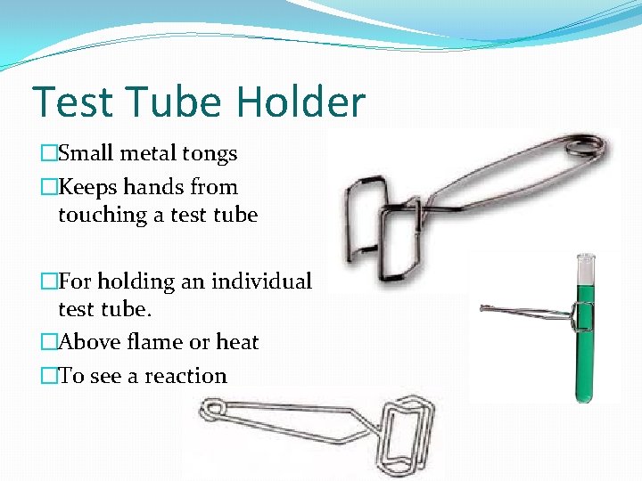 Test Tube Holder �Small metal tongs �Keeps hands from touching a test tube �For