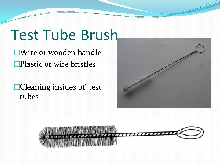 Test Tube Brush �Wire or wooden handle �Plastic or wire bristles �Cleaning insides of