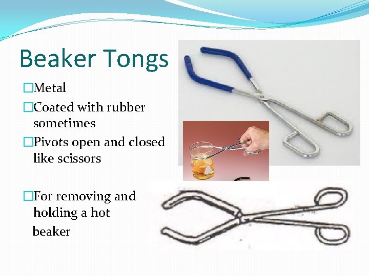 Beaker Tongs �Metal �Coated with rubber sometimes �Pivots open and closed like scissors �For