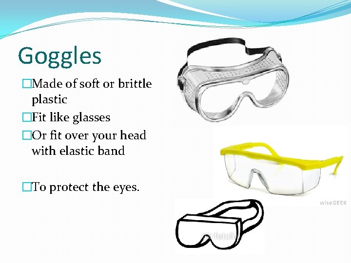 Goggles �Made of soft or brittle plastic �Fit like glasses �Or fit over your