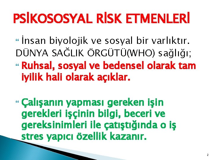 PSİKOSOSYAL RİSK ETMENLERİ İnsan biyolojik ve sosyal bir varlıktır. DÜNYA SAĞLIK ÖRGÜTÜ(WHO) sağlığı; Ruhsal,