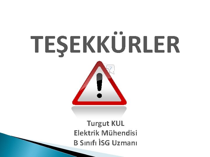 TEŞEKKÜRLER Turgut KUL Elektrik Mühendisi B Sınıfı İSG Uzmanı 