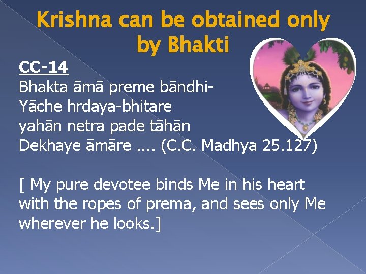 Krishna can be obtained only by Bhakti CC-14 Bhakta āmā preme bāndhi. Yāche hrdaya-bhitare