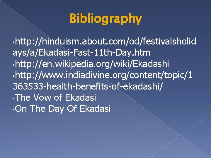 Bibliography • http: //hinduism. about. com/od/festivalsholid ays/a/Ekadasi-Fast-11 th-Day. htm • http: //en. wikipedia. org/wiki/Ekadashi