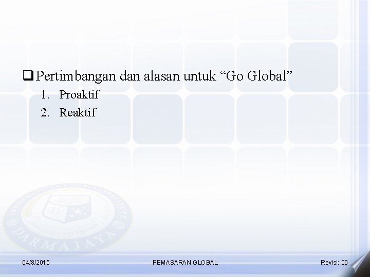 q Pertimbangan dan alasan untuk “Go Global” 1. Proaktif 2. Reaktif 04/8/2015 PEMASARAN GLOBAL