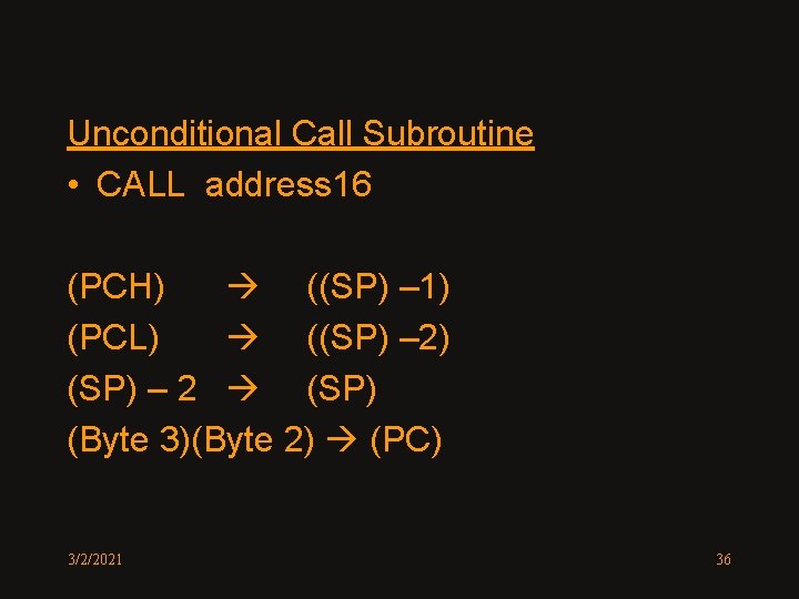 Unconditional Call Subroutine • CALL address 16 (PCH) ((SP) – 1) (PCL) ((SP) –