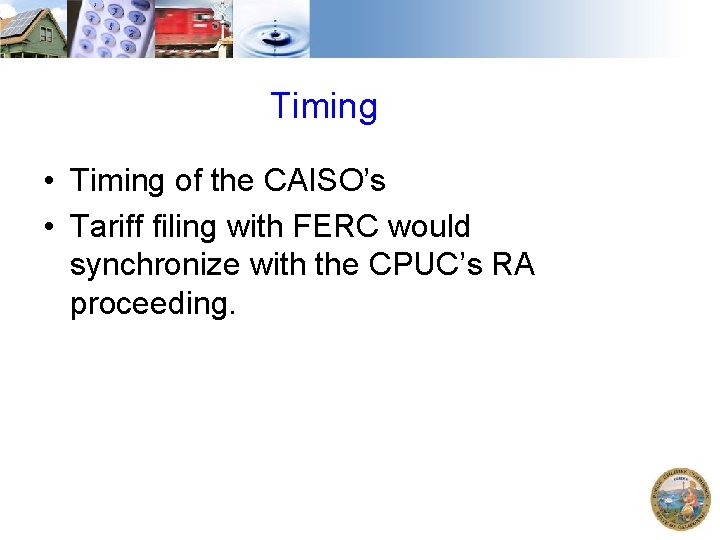 Timing • Timing of the CAISO’s • Tariff filing with FERC would synchronize with