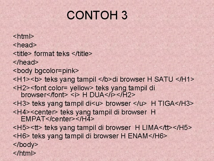 CONTOH 3 <html> <head> <title> format teks </title> </head> <body bgcolor=pink> <H 1><b> teks