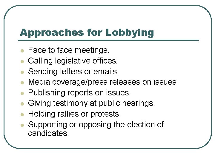 Approaches for Lobbying l l l l Face to face meetings. Calling legislative offices.