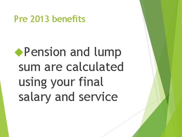 Pre 2013 benefits Pension and lump sum are calculated using your final salary and